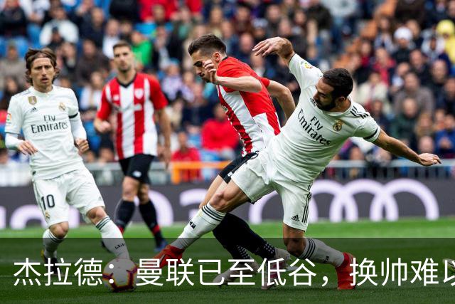 杰拉德：曼联已至低谷，换帅难以根治问题