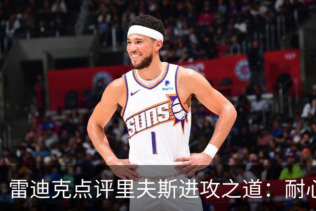 雷迪克点评里夫斯进攻之道：耐心与比赛阅读至关重要